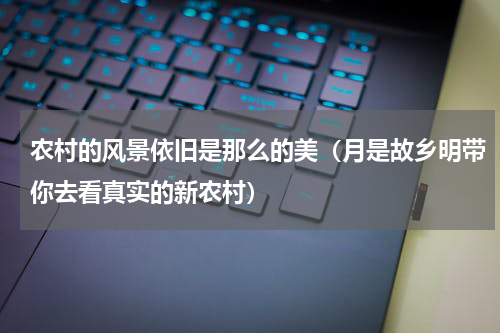 农村的风景依旧是那么的美（月是故乡明带你去看真实的新农村）