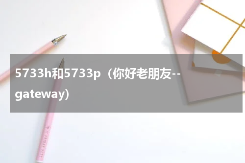 5733h和5733p（你好老朋友--gateway）