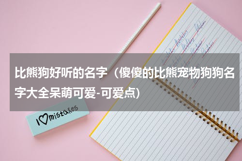 比熊狗好听的名字（傻傻的比熊宠物狗狗名字大全呆萌可爱-可爱点）
