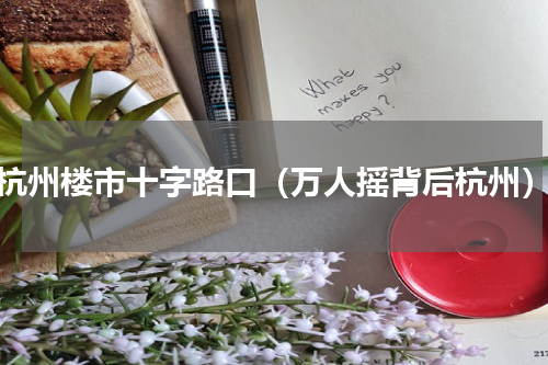 杭州楼市十字路口（万人摇背后杭州）