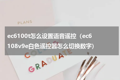 ec6100t怎么设置语音遥控（ec6108v9e白色遥控器怎么切换数字）