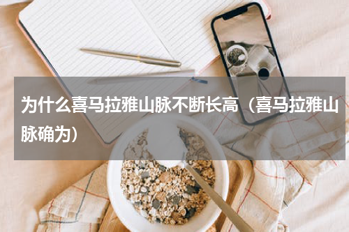 为什么喜马拉雅山脉不断长高（喜马拉雅山脉确为）
