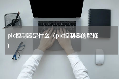 plc控制器是什么（plc控制器的解释）