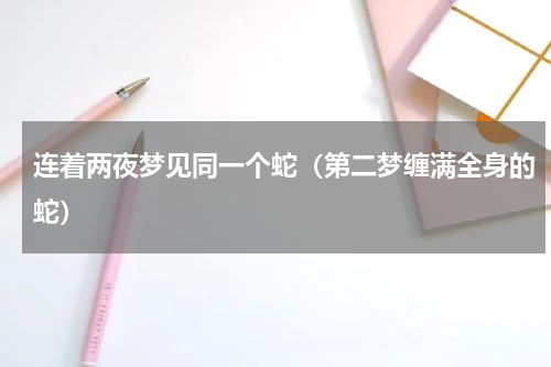 连着两夜梦见同一个蛇（第二梦缠满全身的蛇）