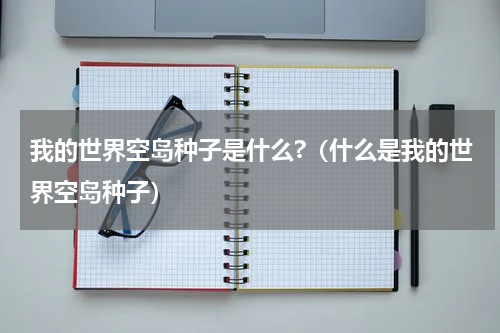 我的世界空岛种子是什么?（什么是我的世界空岛种子）