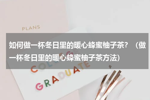 如何做一杯冬日里的暖心蜂蜜柚子茶？（做一杯冬日里的暖心蜂蜜柚子茶方法）