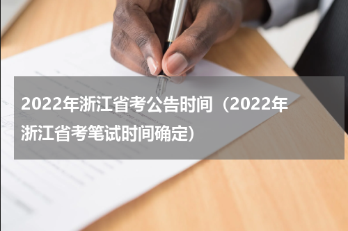 2022年浙江省考公告时间（2022年浙江省考笔试时间确定）