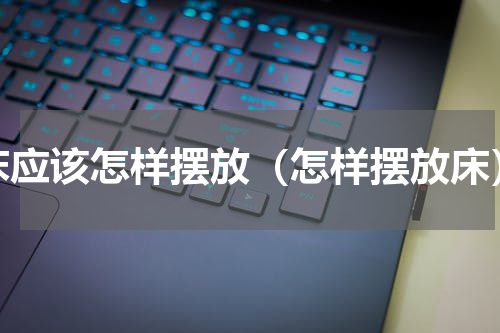 床应该怎样摆放（怎样摆放床）