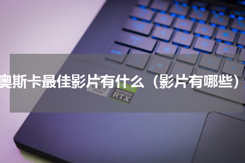 奥斯卡最佳影片有什么（影片有哪些）