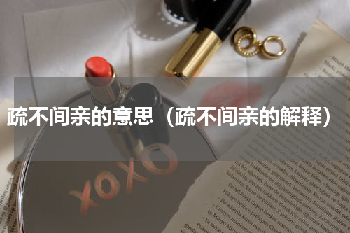 疏不间亲的意思（疏不间亲的解释）