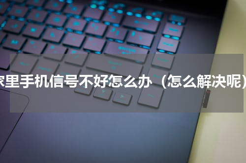 家里手机信号不好怎么办（怎么解决呢）
