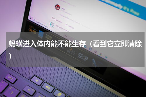 蚂蟥进入体内能不能生存（看到它立即清除）