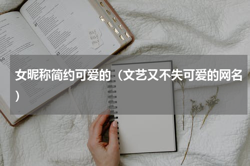 女昵称简约可爱的（文艺又不失可爱的网名）