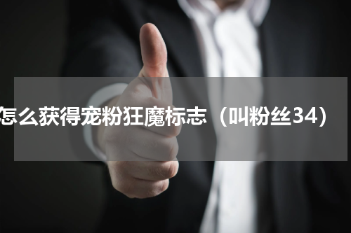 怎么获得宠粉狂魔标志（叫粉丝34）