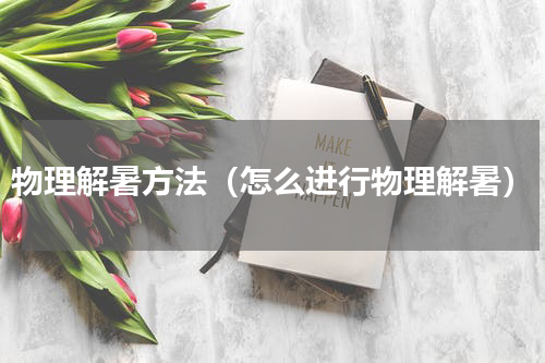 物理解暑方法（怎么进行物理解暑）
