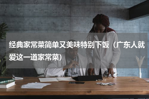 经典家常菜简单又美味特别下饭（广东人就爱这一道家常菜）