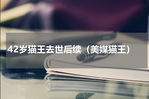 42岁猫王去世后续（美媒猫王）