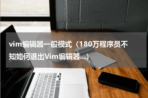 vim编辑器一般模式（180万程序员不知如何退出Vim编辑器...）