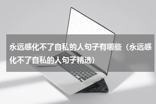 永远感化不了自私的人句子有哪些（永远感化不了自私的人句子精选）
