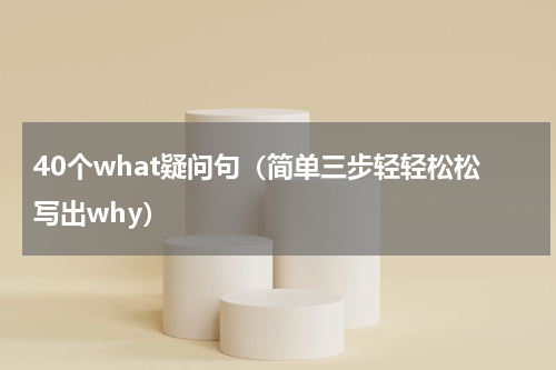 40个what疑问句（简单三步轻轻松松写出why）