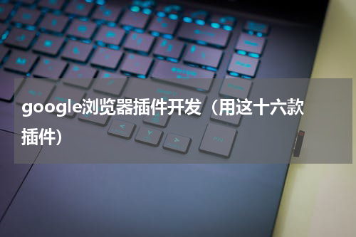 google浏览器插件开发（用这十六款插件）
