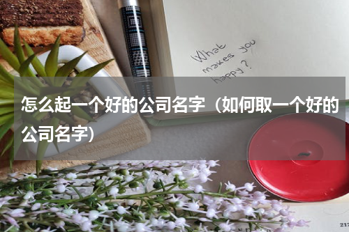 怎么起一个好的公司名字（如何取一个好的公司名字）