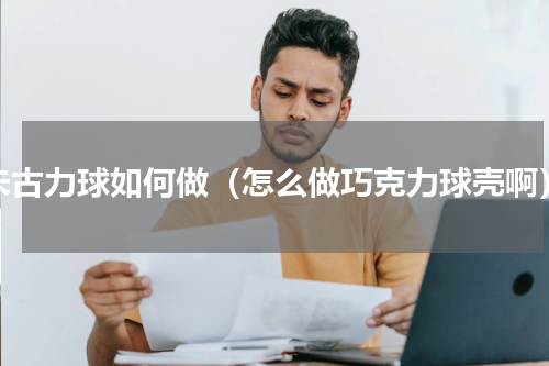 朱古力球如何做（怎么做巧克力球壳啊）