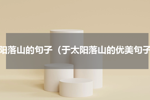 太阳落山的句子（于太阳落山的优美句子）