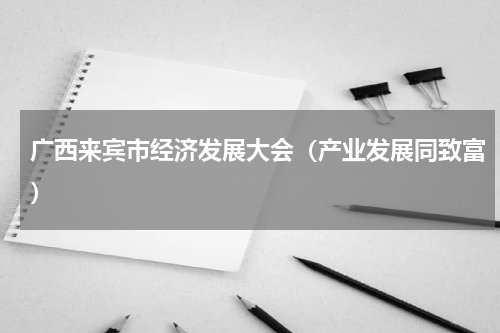 广西来宾市经济发展大会（产业发展同致富）