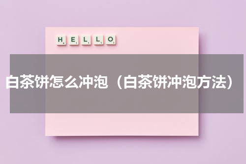 白茶饼怎么冲泡（白茶饼冲泡方法）