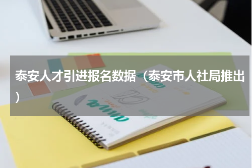 泰安人才引进报名数据（泰安市人社局推出）