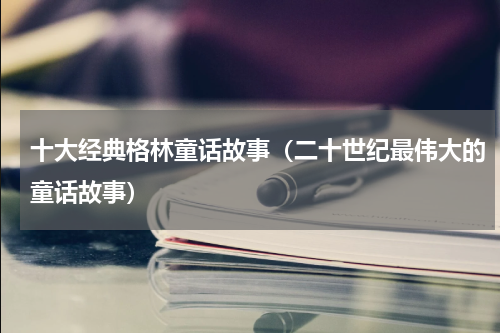 十大经典格林童话故事（二十世纪最伟大的童话故事）
