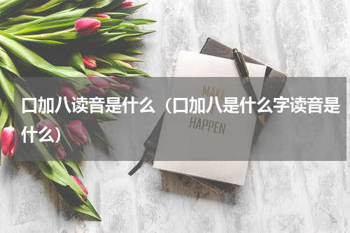 口加八读音是什么（口加八是什么字读音是什么）