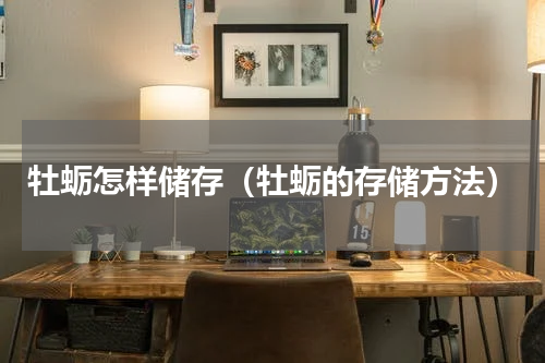 牡蛎怎样储存（牡蛎的存储方法）