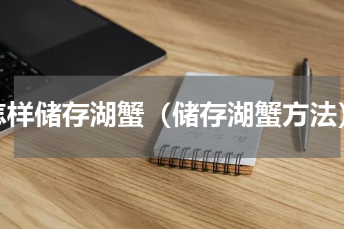 怎样储存湖蟹（储存湖蟹方法）