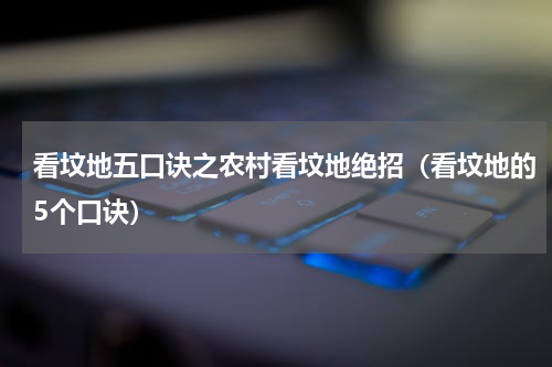 看坟地五口诀之农村看坟地绝招（看坟地的5个口诀）
