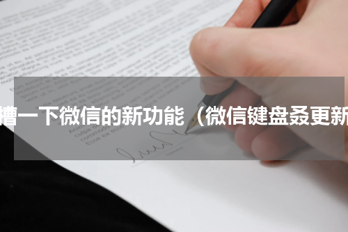 吐槽一下微信的新功能（微信键盘叒更新）