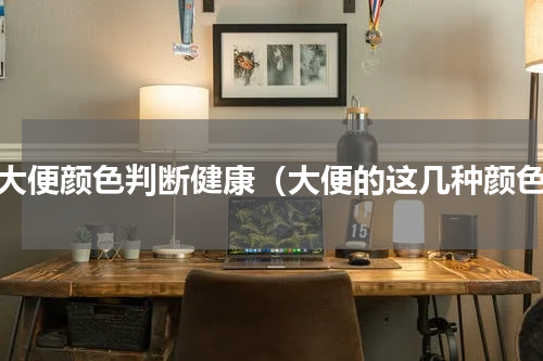 看大便颜色判断健康（大便的这几种颜色）