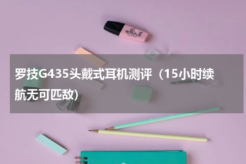 罗技G435头戴式耳机测评（15小时续航无可匹敌）