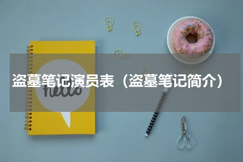 盗墓笔记演员表（盗墓笔记简介）