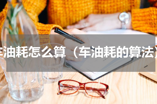 车油耗怎么算（车油耗的算法）