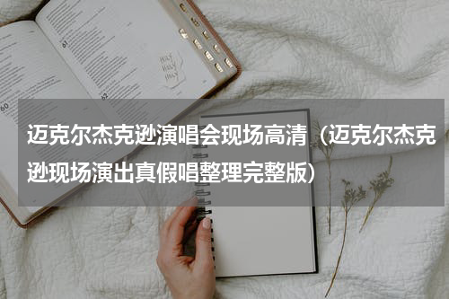 迈克尔杰克逊演唱会现场高清（迈克尔杰克逊现场演出真假唱整理完整版）