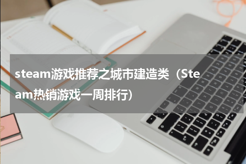 steam游戏推荐之城市建造类（Steam热销游戏一周排行）
