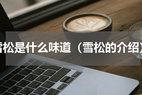 雪松是什么味道（雪松的介绍）