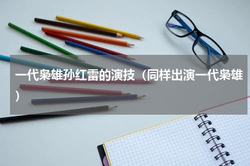 一代枭雄孙红雷的演技（同样出演一代枭雄）