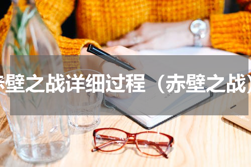 赤壁之战详细过程（赤壁之战）