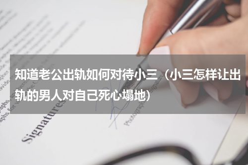 知道老公出轨如何对待小三（小三怎样让出轨的男人对自己死心塌地）