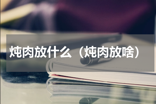 炖肉放什么（炖肉放啥）