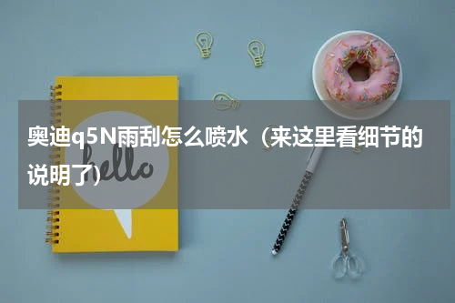 奥迪q5N雨刮怎么喷水（来这里看细节的说明了）
