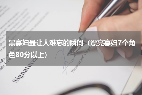 黑寡妇最让人难忘的瞬间（漂亮寡妇7个角色80分以上）